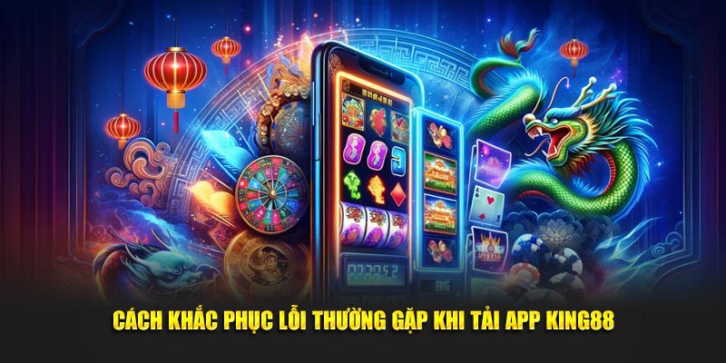 Cách khắc phục lỗi thường gặp khi tải app King88