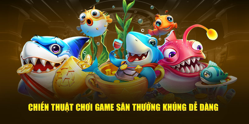 Chiến thuật chơi game săn thưởng khủng dễ dàng