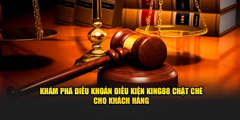 Khám phá điều khoản điều kiện KING88 chặt chẽ cho khách hàng