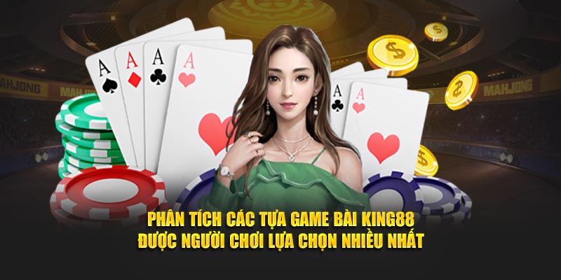 Phân tích các tựa game bài King88 được người chơi lựa chọn nhiều nhất