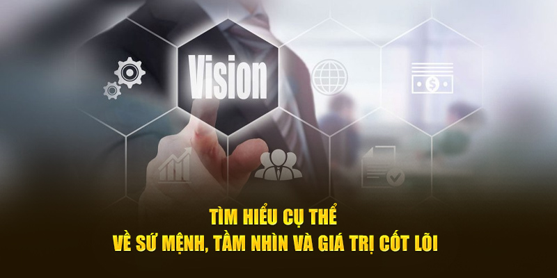 Tìm hiểu cụ thể về sứ mệnh, tầm nhìn và giá trị cốt lõi